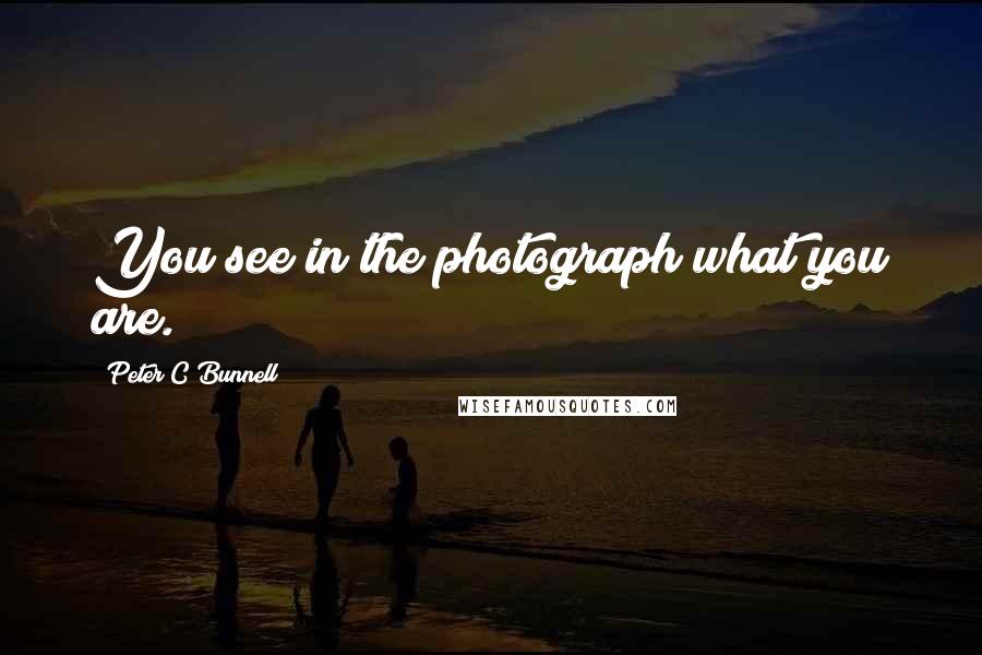 Peter C Bunnell Quotes: You see in the photograph what you are.