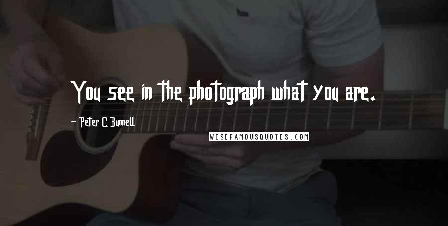 Peter C Bunnell Quotes: You see in the photograph what you are.