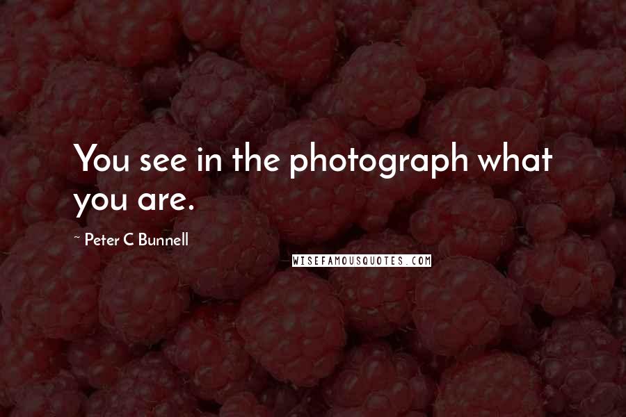 Peter C Bunnell Quotes: You see in the photograph what you are.