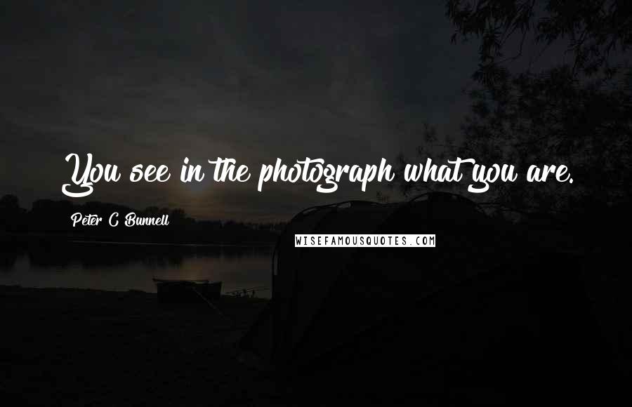 Peter C Bunnell Quotes: You see in the photograph what you are.