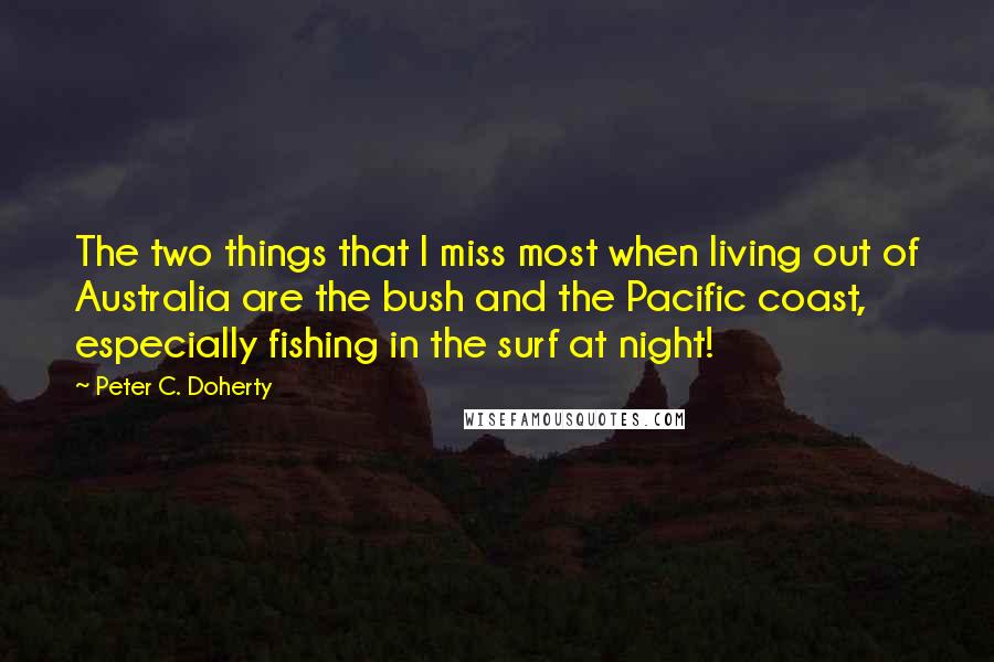 Peter C. Doherty Quotes: The two things that I miss most when living out of Australia are the bush and the Pacific coast, especially fishing in the surf at night!