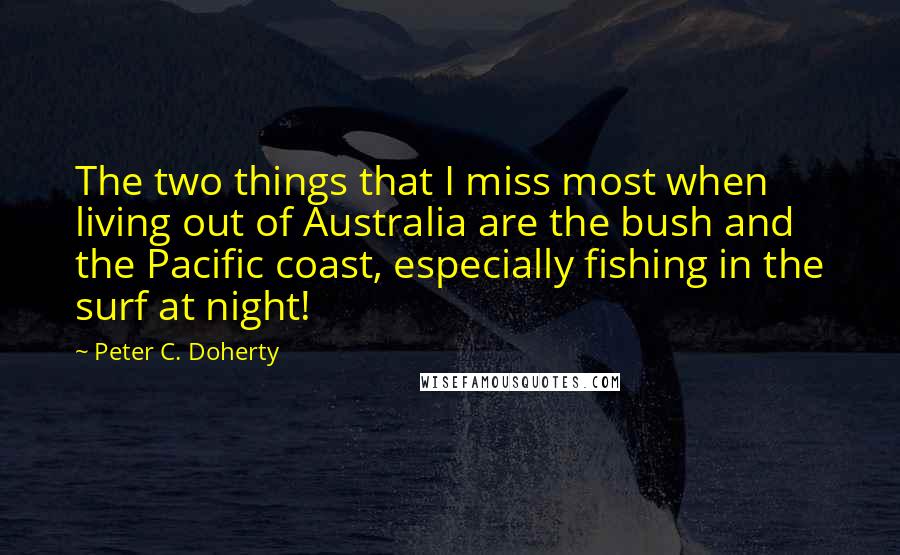 Peter C. Doherty Quotes: The two things that I miss most when living out of Australia are the bush and the Pacific coast, especially fishing in the surf at night!