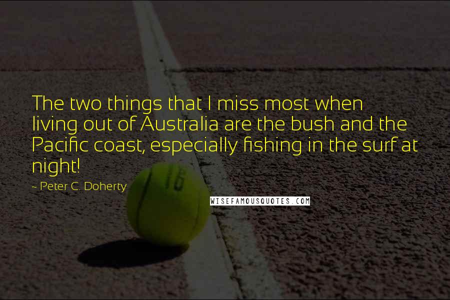 Peter C. Doherty Quotes: The two things that I miss most when living out of Australia are the bush and the Pacific coast, especially fishing in the surf at night!