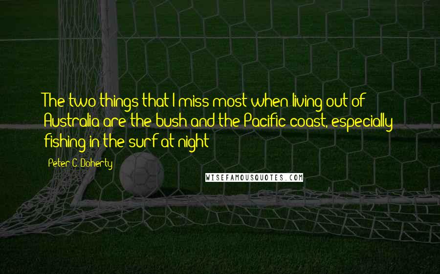 Peter C. Doherty Quotes: The two things that I miss most when living out of Australia are the bush and the Pacific coast, especially fishing in the surf at night!