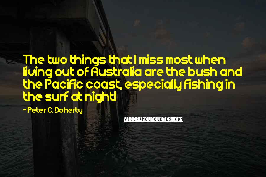 Peter C. Doherty Quotes: The two things that I miss most when living out of Australia are the bush and the Pacific coast, especially fishing in the surf at night!