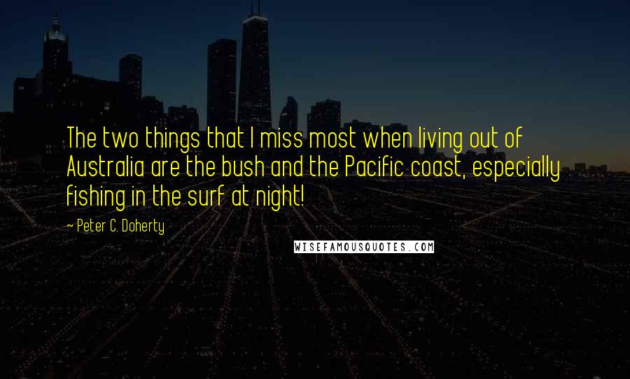 Peter C. Doherty Quotes: The two things that I miss most when living out of Australia are the bush and the Pacific coast, especially fishing in the surf at night!
