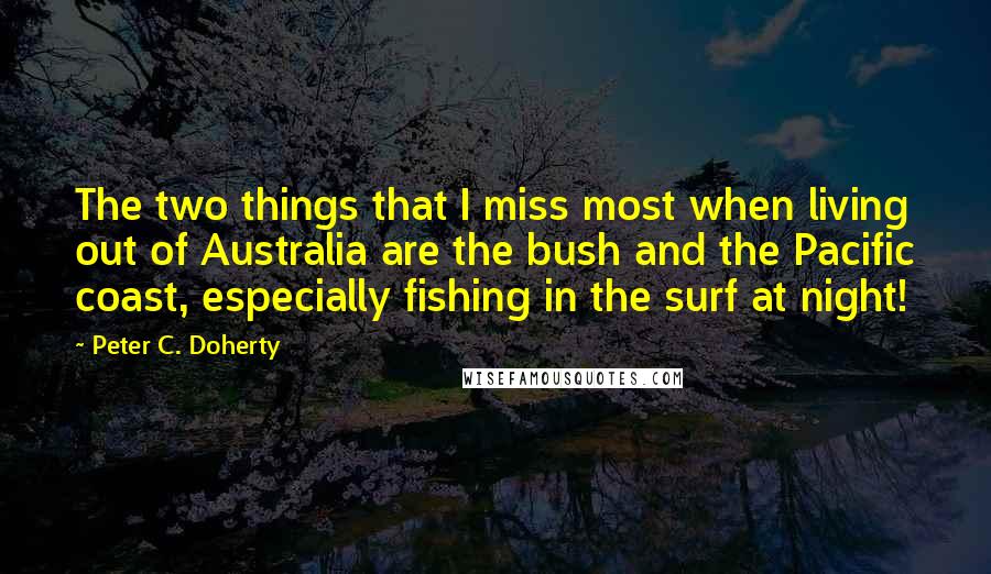 Peter C. Doherty Quotes: The two things that I miss most when living out of Australia are the bush and the Pacific coast, especially fishing in the surf at night!