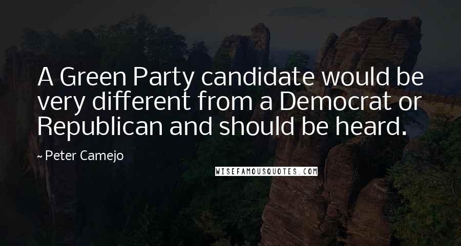 Peter Camejo Quotes: A Green Party candidate would be very different from a Democrat or Republican and should be heard.