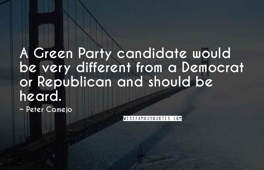 Peter Camejo Quotes: A Green Party candidate would be very different from a Democrat or Republican and should be heard.