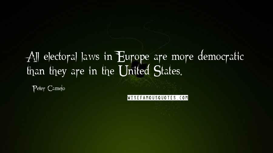 Peter Camejo Quotes: All electoral laws in Europe are more democratic than they are in the United States.