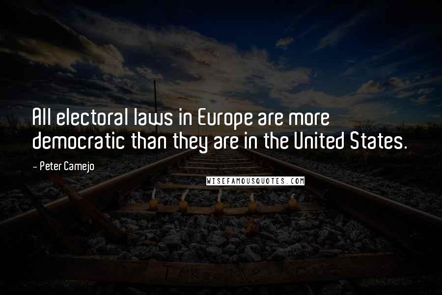 Peter Camejo Quotes: All electoral laws in Europe are more democratic than they are in the United States.