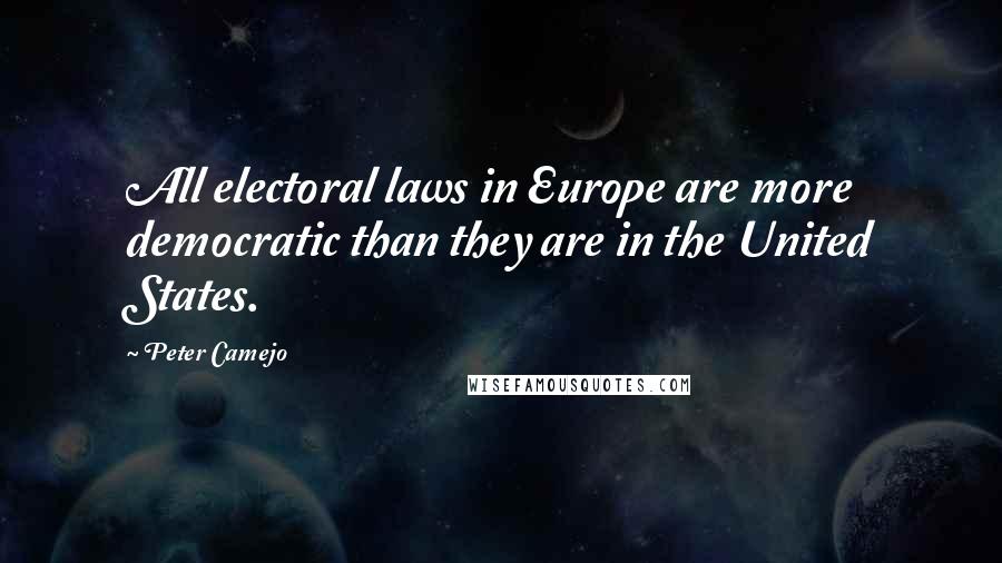 Peter Camejo Quotes: All electoral laws in Europe are more democratic than they are in the United States.