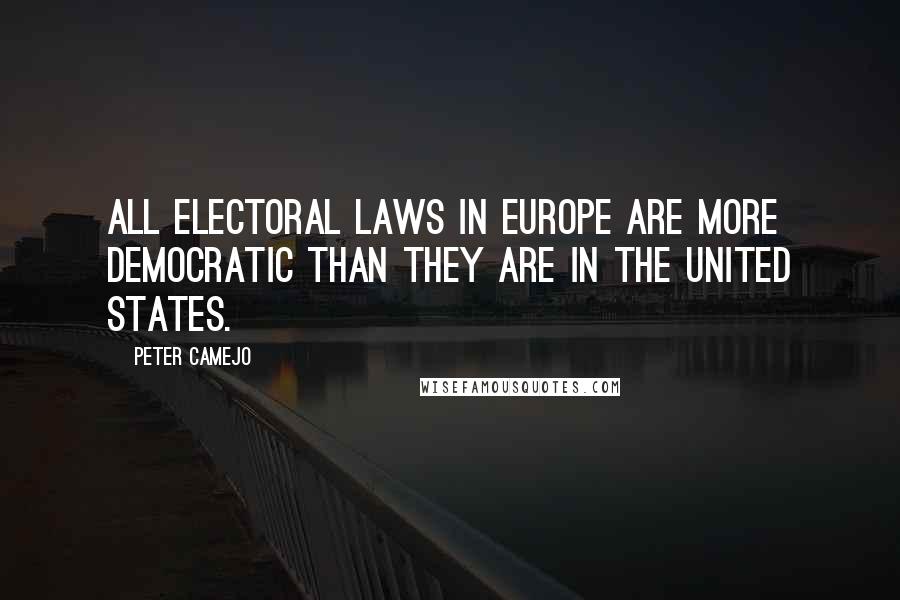 Peter Camejo Quotes: All electoral laws in Europe are more democratic than they are in the United States.