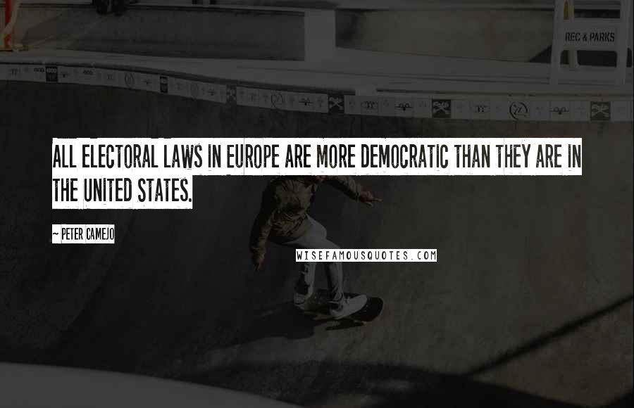 Peter Camejo Quotes: All electoral laws in Europe are more democratic than they are in the United States.