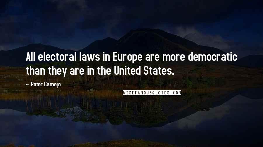 Peter Camejo Quotes: All electoral laws in Europe are more democratic than they are in the United States.
