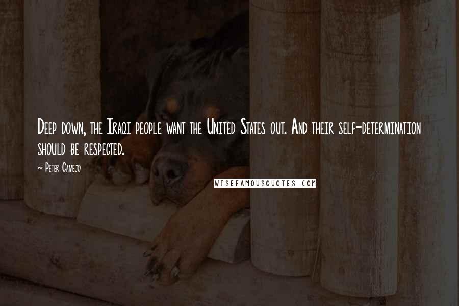Peter Camejo Quotes: Deep down, the Iraqi people want the United States out. And their self-determination should be respected.