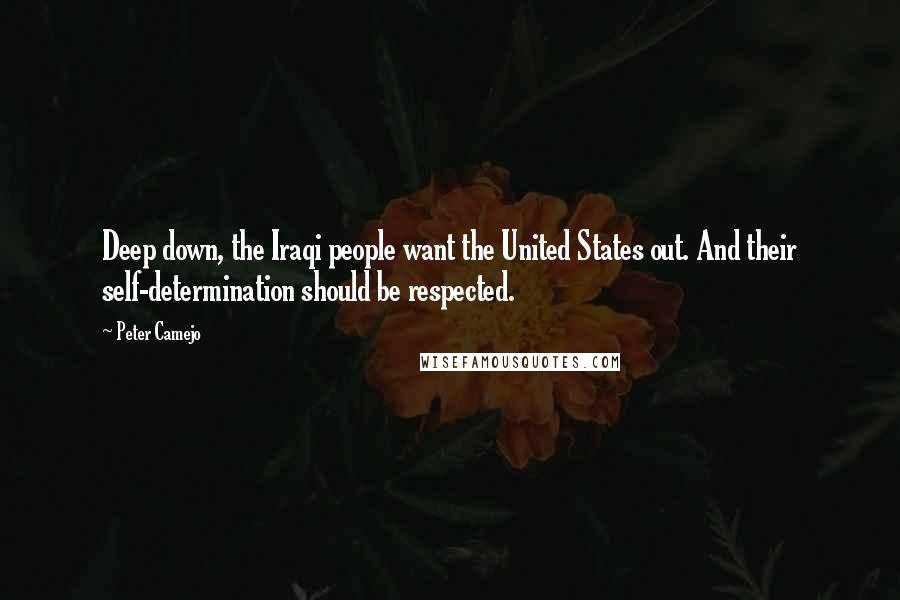 Peter Camejo Quotes: Deep down, the Iraqi people want the United States out. And their self-determination should be respected.