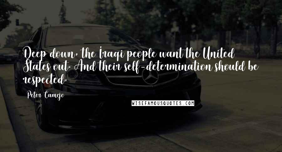 Peter Camejo Quotes: Deep down, the Iraqi people want the United States out. And their self-determination should be respected.