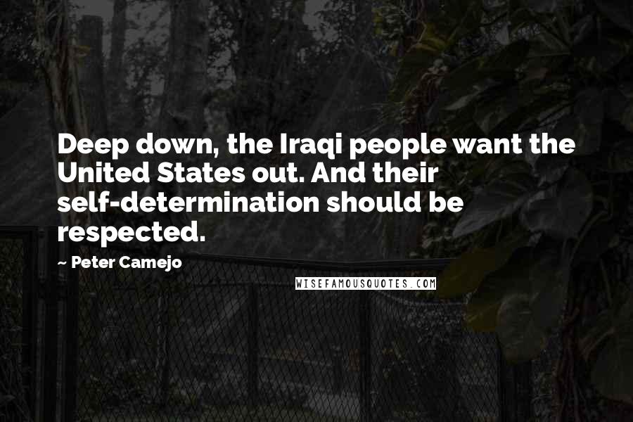 Peter Camejo Quotes: Deep down, the Iraqi people want the United States out. And their self-determination should be respected.