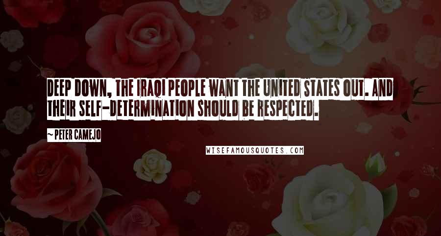 Peter Camejo Quotes: Deep down, the Iraqi people want the United States out. And their self-determination should be respected.