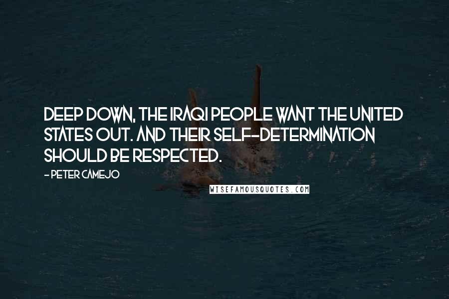 Peter Camejo Quotes: Deep down, the Iraqi people want the United States out. And their self-determination should be respected.