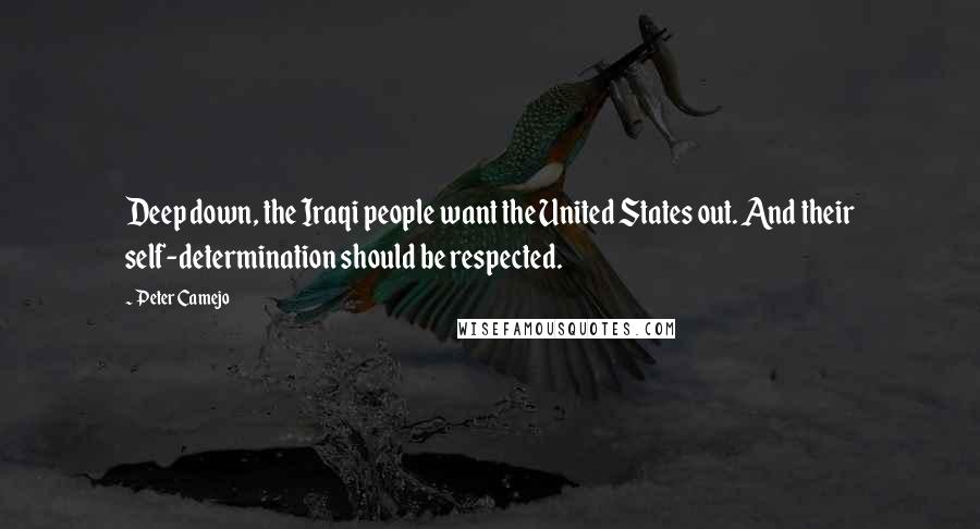 Peter Camejo Quotes: Deep down, the Iraqi people want the United States out. And their self-determination should be respected.