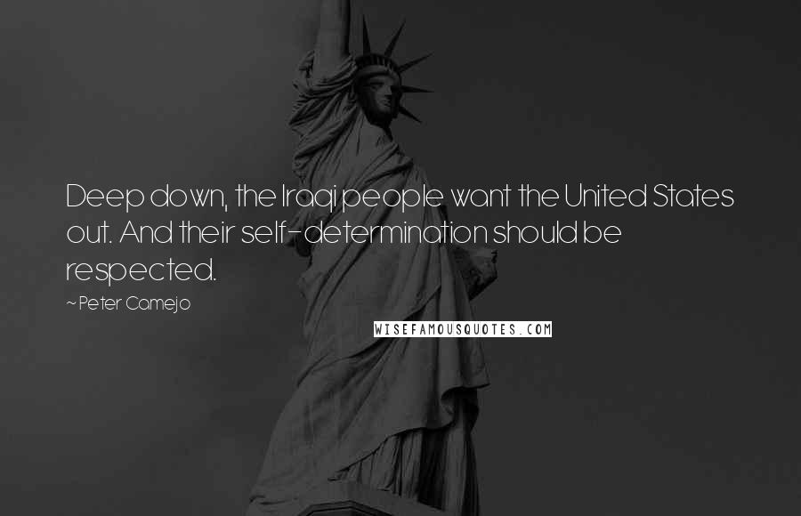 Peter Camejo Quotes: Deep down, the Iraqi people want the United States out. And their self-determination should be respected.