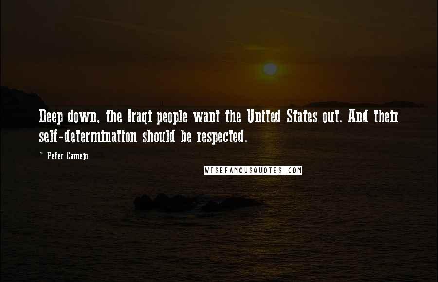 Peter Camejo Quotes: Deep down, the Iraqi people want the United States out. And their self-determination should be respected.