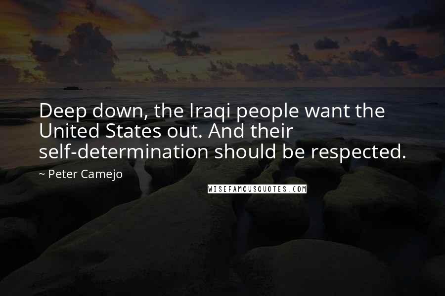Peter Camejo Quotes: Deep down, the Iraqi people want the United States out. And their self-determination should be respected.