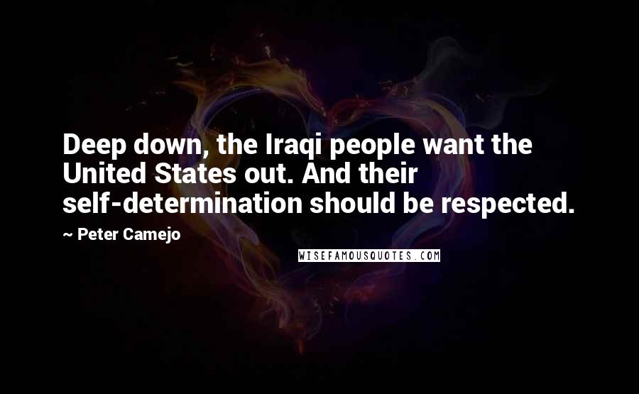 Peter Camejo Quotes: Deep down, the Iraqi people want the United States out. And their self-determination should be respected.