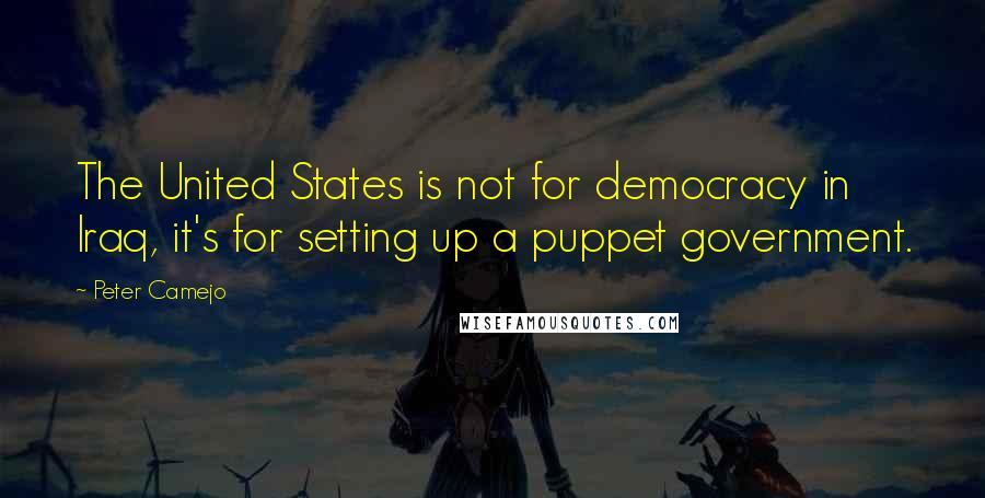 Peter Camejo Quotes: The United States is not for democracy in Iraq, it's for setting up a puppet government.