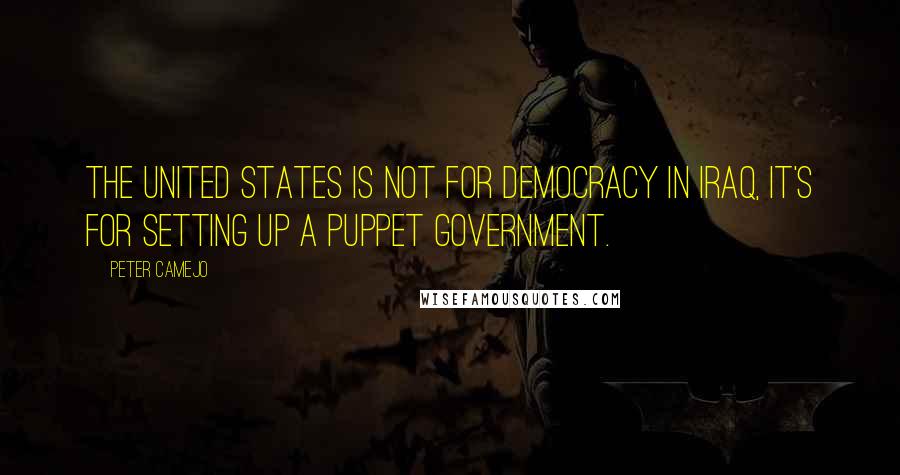 Peter Camejo Quotes: The United States is not for democracy in Iraq, it's for setting up a puppet government.