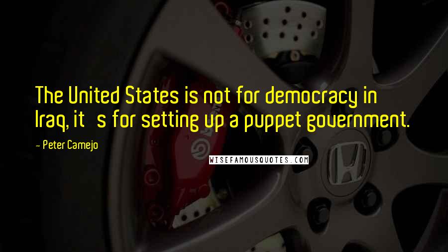 Peter Camejo Quotes: The United States is not for democracy in Iraq, it's for setting up a puppet government.
