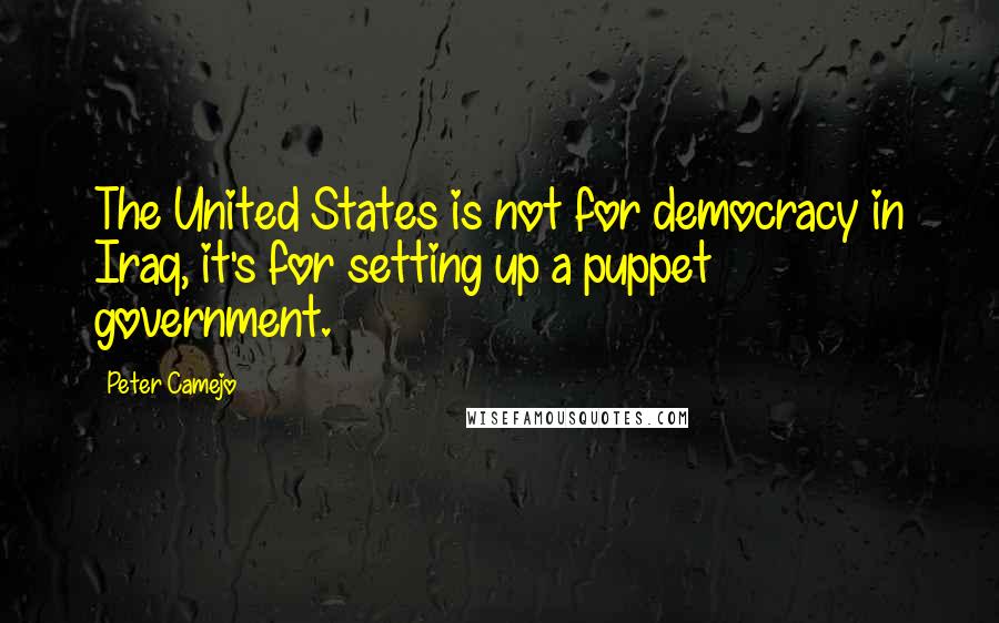 Peter Camejo Quotes: The United States is not for democracy in Iraq, it's for setting up a puppet government.