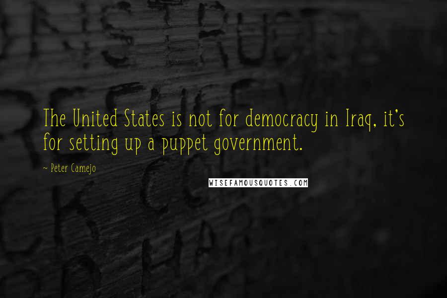 Peter Camejo Quotes: The United States is not for democracy in Iraq, it's for setting up a puppet government.
