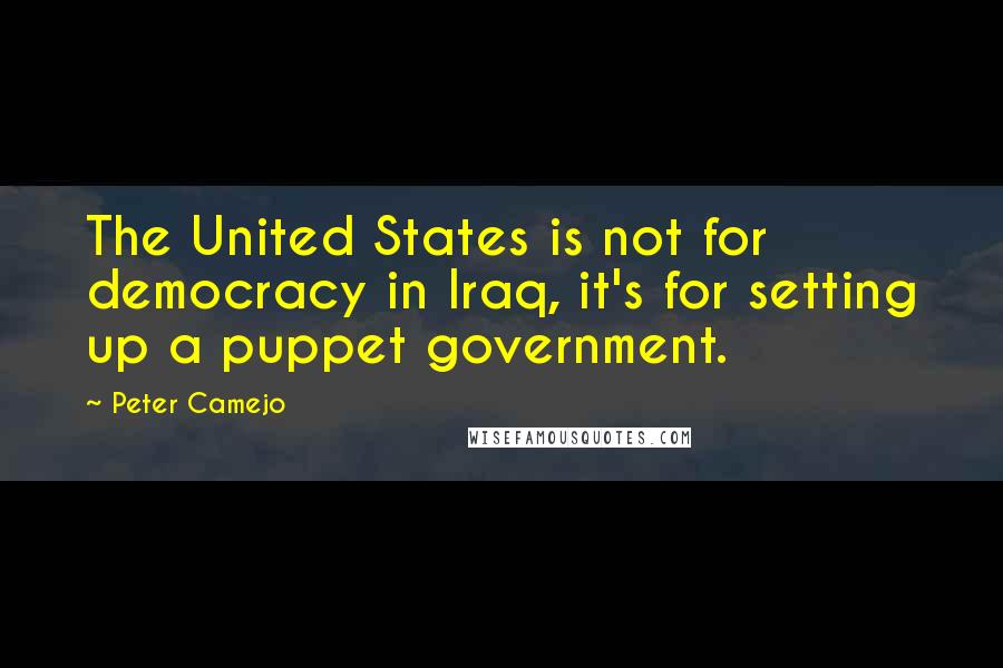 Peter Camejo Quotes: The United States is not for democracy in Iraq, it's for setting up a puppet government.