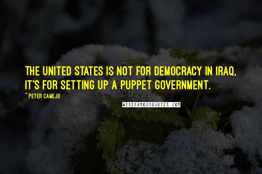 Peter Camejo Quotes: The United States is not for democracy in Iraq, it's for setting up a puppet government.
