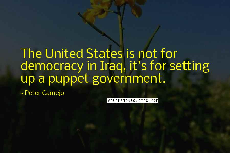 Peter Camejo Quotes: The United States is not for democracy in Iraq, it's for setting up a puppet government.