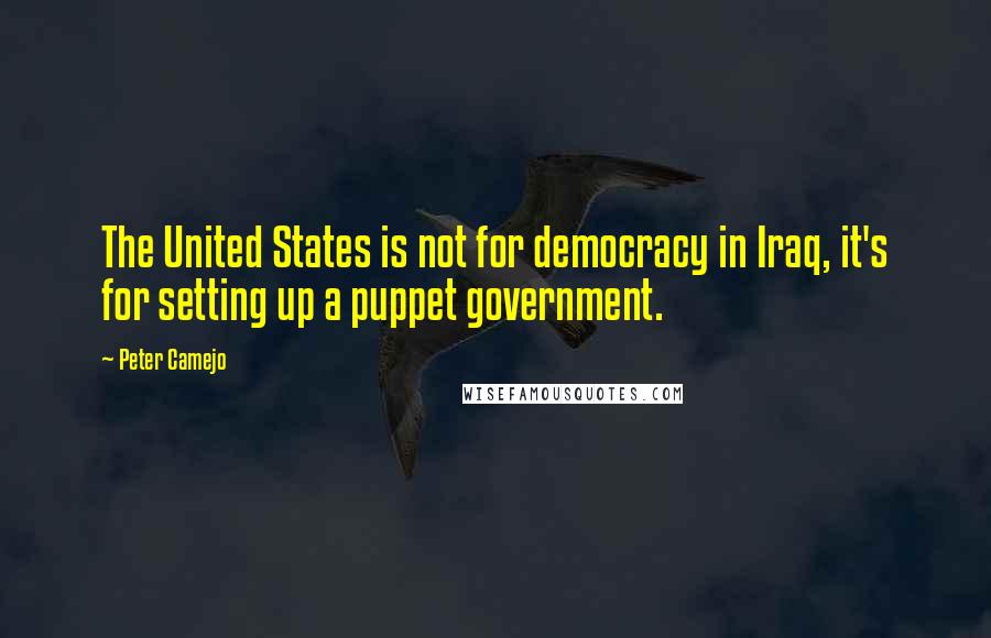 Peter Camejo Quotes: The United States is not for democracy in Iraq, it's for setting up a puppet government.