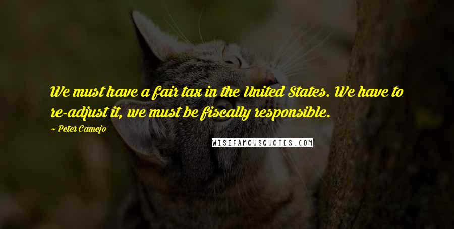 Peter Camejo Quotes: We must have a fair tax in the United States. We have to re-adjust it, we must be fiscally responsible.