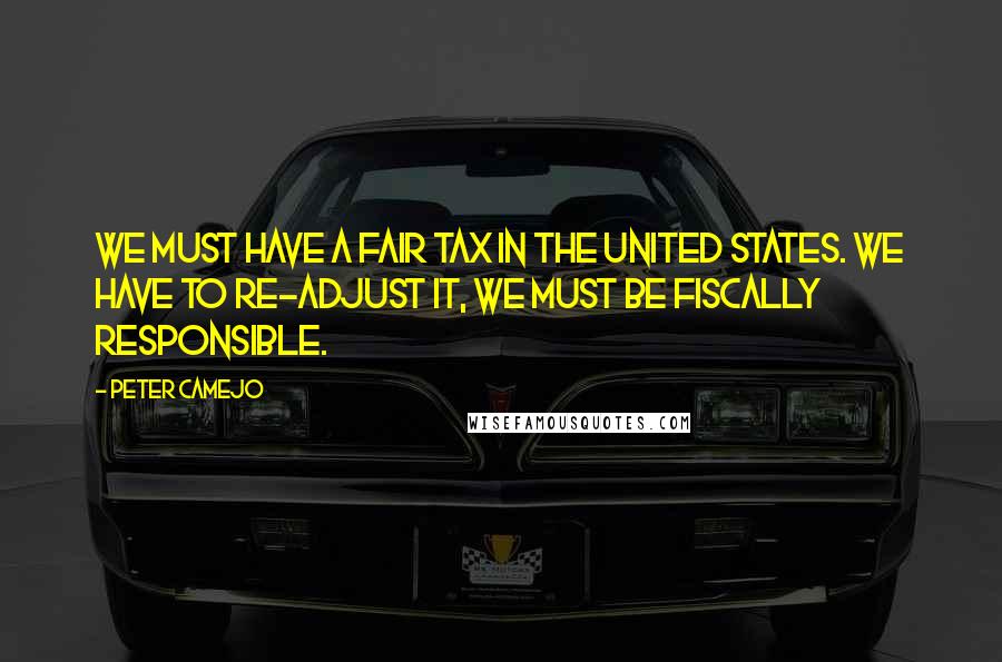 Peter Camejo Quotes: We must have a fair tax in the United States. We have to re-adjust it, we must be fiscally responsible.