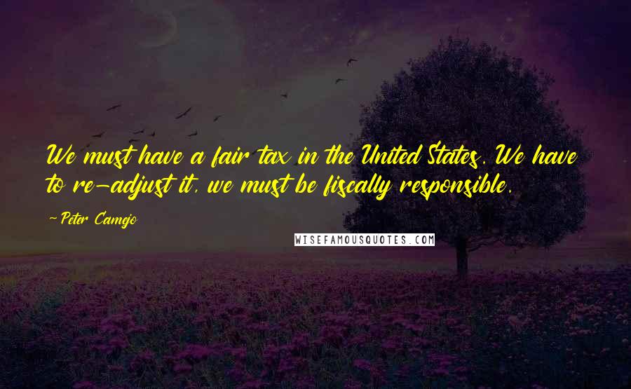 Peter Camejo Quotes: We must have a fair tax in the United States. We have to re-adjust it, we must be fiscally responsible.
