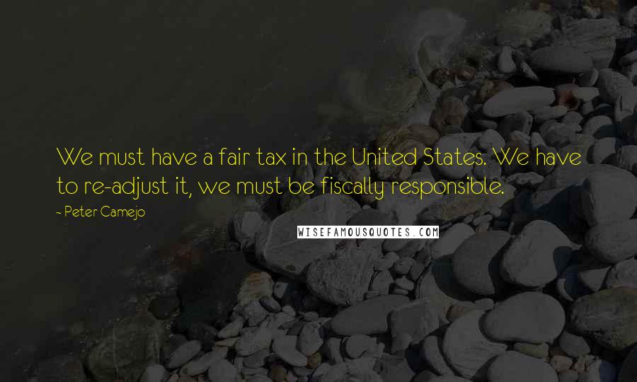 Peter Camejo Quotes: We must have a fair tax in the United States. We have to re-adjust it, we must be fiscally responsible.