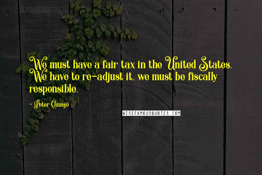 Peter Camejo Quotes: We must have a fair tax in the United States. We have to re-adjust it, we must be fiscally responsible.