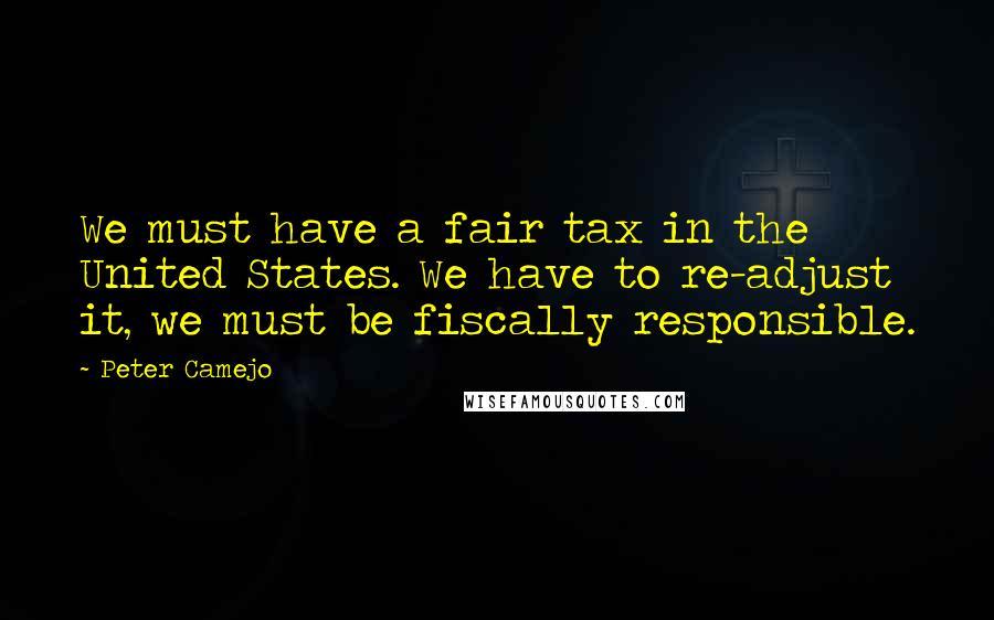 Peter Camejo Quotes: We must have a fair tax in the United States. We have to re-adjust it, we must be fiscally responsible.