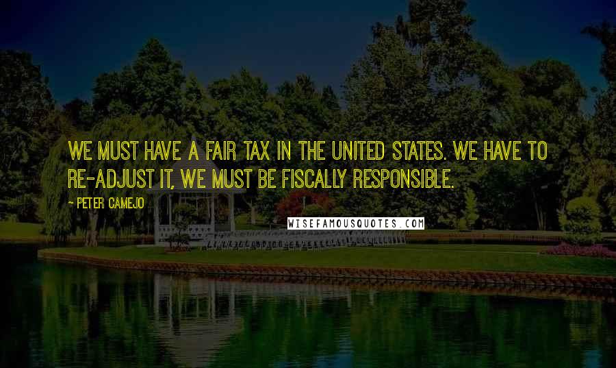 Peter Camejo Quotes: We must have a fair tax in the United States. We have to re-adjust it, we must be fiscally responsible.