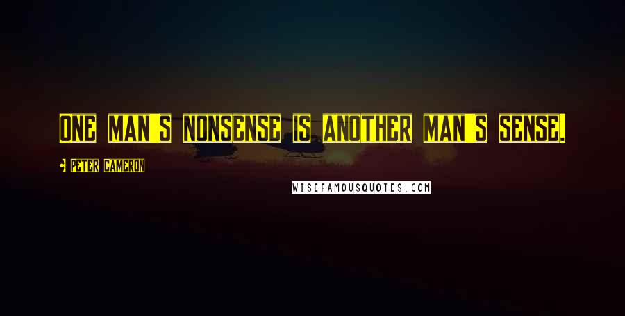 Peter Cameron Quotes: One man's nonsense is another man's sense.