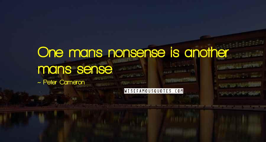 Peter Cameron Quotes: One man's nonsense is another man's sense.