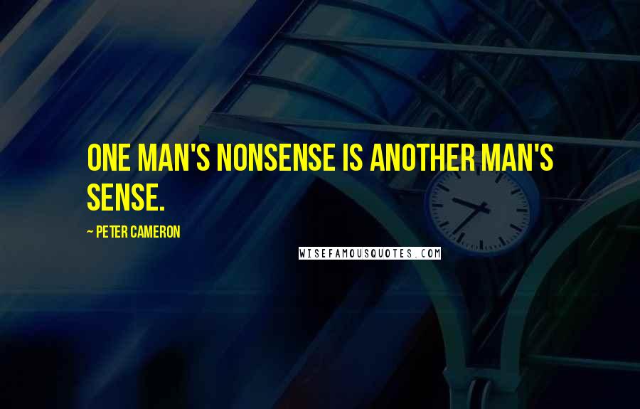 Peter Cameron Quotes: One man's nonsense is another man's sense.