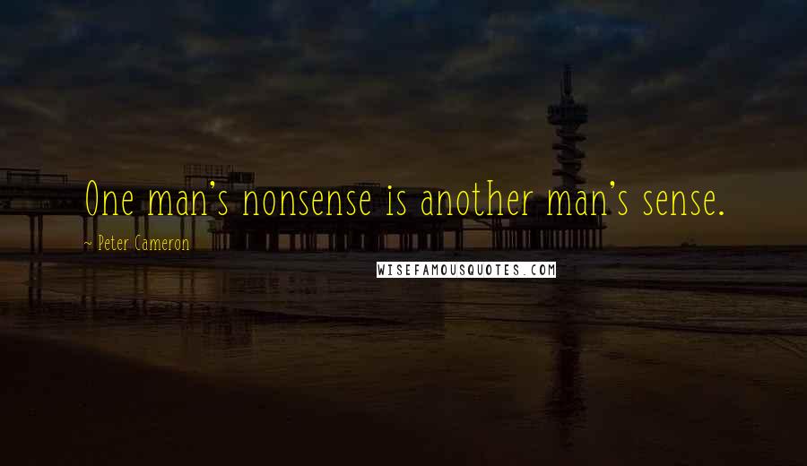 Peter Cameron Quotes: One man's nonsense is another man's sense.
